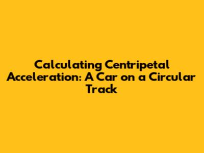 Calculating Centripetal Acceleration: A Car on a Circular Track