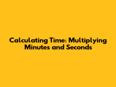 Calculating Time: Multiplying Minutes and Seconds