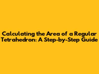Calculating the Area of a Regular Tetrahedron: A Step-by-Step Guide