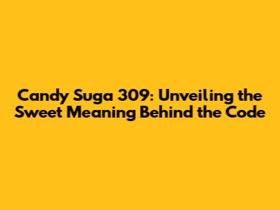 Candy Suga 309: Unveiling the Sweet Meaning Behind the Code