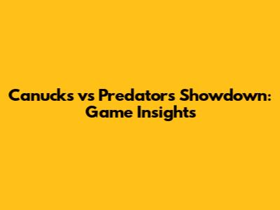 Canucks vs Predators Showdown: Game Insights