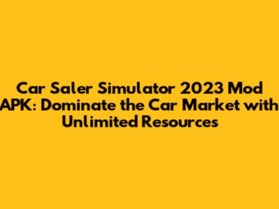Car Saler Simulator 2023 Mod APK: Dominate the Car Market with Unlimited Resources