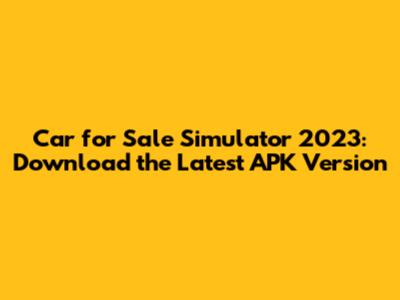 Car for Sale Simulator 2023: Download the Latest APK Version