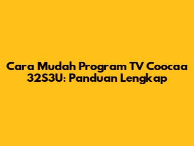 Cara Mudah Program TV Coocaa 32S3U: Panduan Lengkap