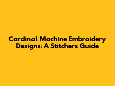 Cardinal Machine Embroidery Designs: A Stitcher's Guide