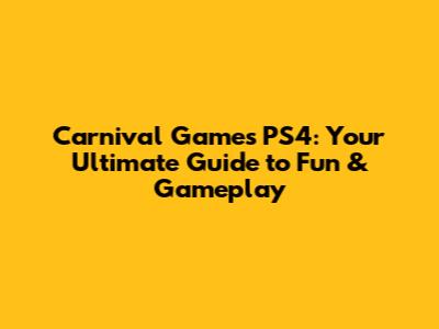 Carnival Games PS4: Your Ultimate Guide to Fun & Gameplay
