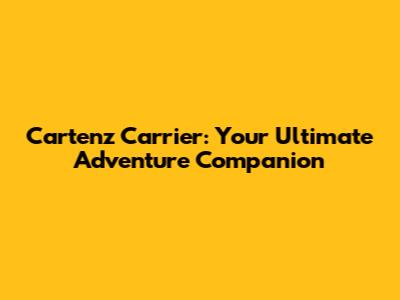 Cartenz Carrier: Your Ultimate Adventure Companion