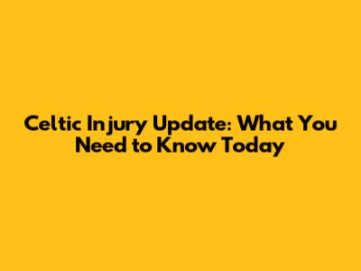 Celtic Injury Update: What You Need to Know Today