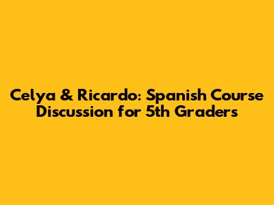 Celya & Ricardo: Spanish Course Discussion for 5th Graders