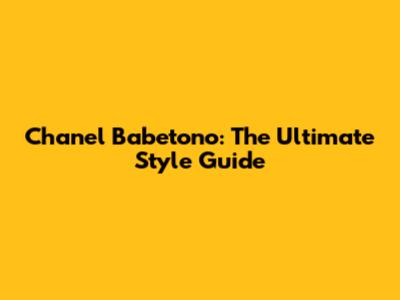 Chanel Babetono: The Ultimate Style Guide