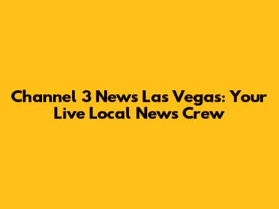 Channel 3 News Las Vegas: Your Live Local News Crew