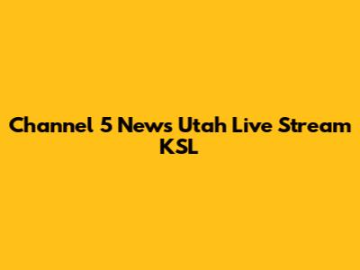 Channel 5 News Utah Live Stream KSL