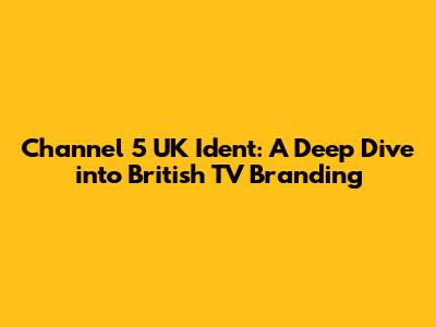Channel 5 UK Ident: A Deep Dive into British TV Branding
