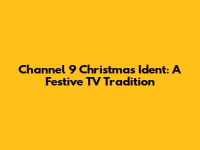 Channel 9 Christmas Ident: A Festive TV Tradition