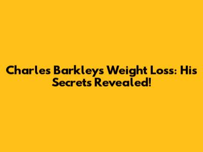 Charles Barkley's Weight Loss: His Secrets Revealed!