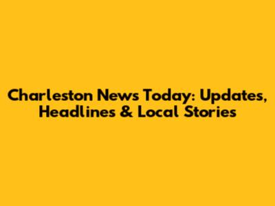 Charleston News Today: Updates, Headlines & Local Stories