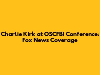 Charlie Kirk at OSCFBI Conference: Fox News Coverage