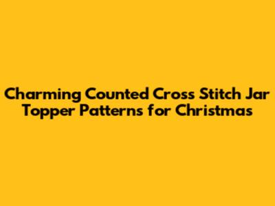 Charming Counted Cross Stitch Jar Topper Patterns for Christmas
