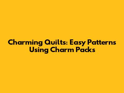 Charming Quilts: Easy Patterns Using Charm Packs