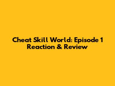 Cheat Skill World: Episode 1 Reaction & Review