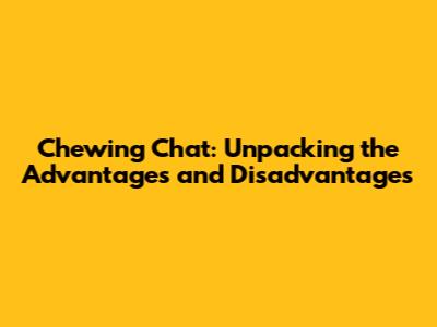 Chewing Chat: Unpacking the Advantages and Disadvantages
