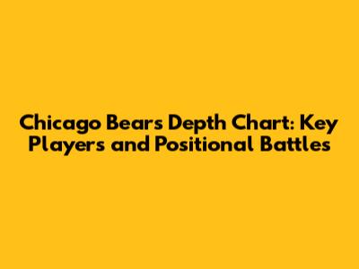 Chicago Bears Depth Chart: Key Players and Positional Battles
