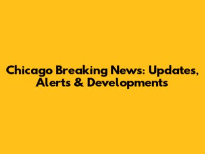 Chicago Breaking News: Updates, Alerts & Developments
