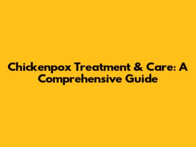 Chickenpox Treatment & Care: A Comprehensive Guide