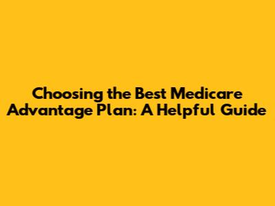 Choosing the Best Medicare Advantage Plan: A Helpful Guide