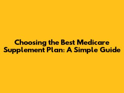 Choosing the Best Medicare Supplement Plan: A Simple Guide