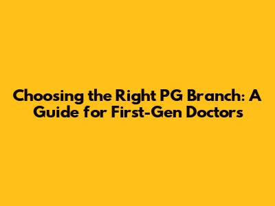 Choosing the Right PG Branch: A Guide for First-Gen Doctors