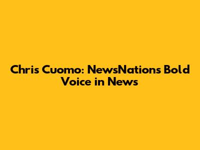 Chris Cuomo: NewsNation's Bold Voice in News