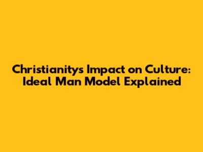 Christianity's Impact on Culture: Ideal Man Model Explained