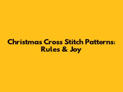 Christmas Cross Stitch Patterns: Rules & Joy