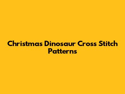 Christmas Dinosaur Cross Stitch Patterns