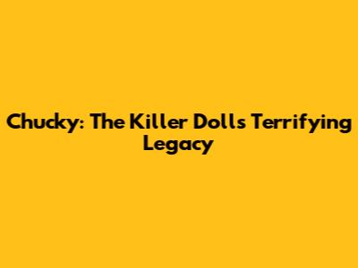 Chucky: The Killer Doll's Terrifying Legacy