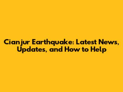 Cianjur Earthquake: Latest News, Updates, and How to Help