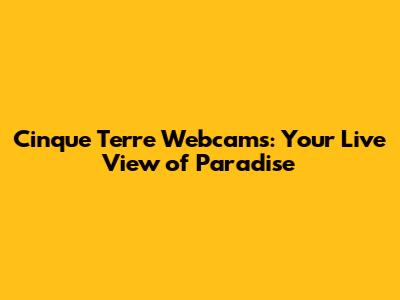 Cinque Terre Webcams: Your Live View of Paradise
