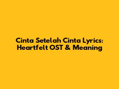 Cinta Setelah Cinta Lyrics: Heartfelt OST & Meaning