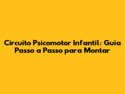 Circuito Psicomotor Infantil: Guia Passo a Passo para Montar