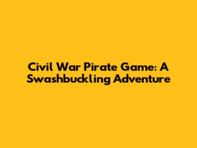 Civil War Pirate Game: A Swashbuckling Adventure