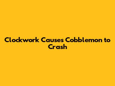 Clockwork Causes Cobblemon to Crash