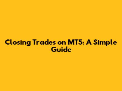 Closing Trades on MT5: A Simple Guide