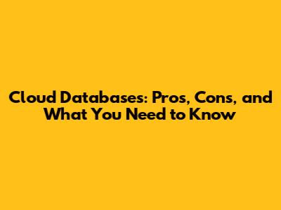 Cloud Databases: Pros, Cons, and What You Need to Know