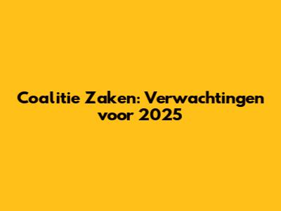 Coalitie Zaken: Verwachtingen voor 2025