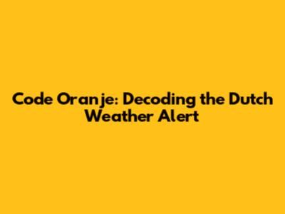 Code Oranje: Decoding the Dutch Weather Alert