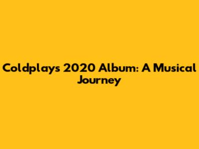 Coldplay's 2020 Album: A Musical Journey