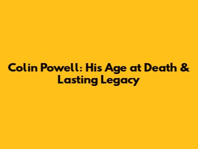 Colin Powell: His Age at Death & Lasting Legacy