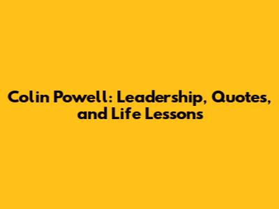 Colin Powell: Leadership, Quotes, and Life Lessons