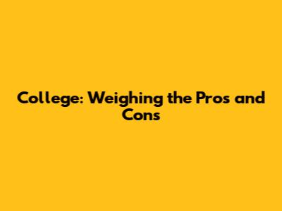 College: Weighing the Pros and Cons